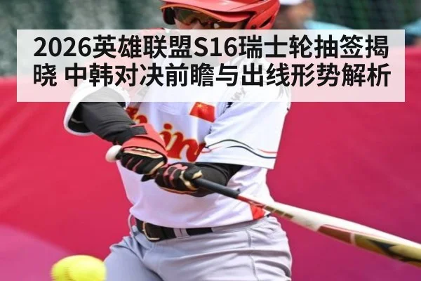2026英雄联盟S16瑞士轮抽签揭晓 中韩对决前瞻与出线形势解析