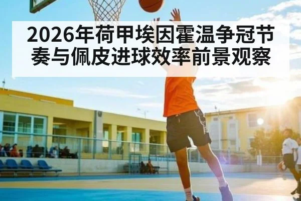 2026年荷甲埃因霍温争冠节奏与佩皮进球效率前景观察